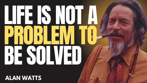 Life Is Not A Problem To Be Solved/ Alan Watts