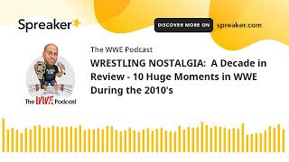 WRESTLING NOSTALGIA: A Decade in Review - 10 Huge Moments in WWE During the 2010's