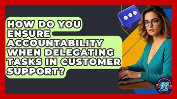 How Do You Ensure Accountability When Delegating Tasks In Customer Support? - Customer Support Coach