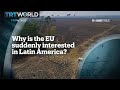 Why is the EU suddenly interested in Latin America?