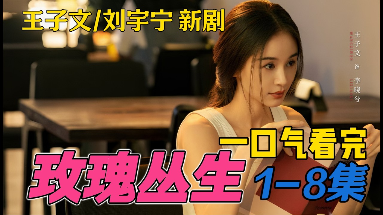 一口气看完《玫瑰丛生》1-8集 王子文、刘宇宁、蒋欣 新剧