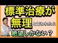 標準治療が無理と言われたら絶望しかない？・Q&A#318