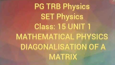 PG TRB Physics SET Physics  Diagonalisation of a Matrix Class : 15 Unit 1 Mathematical Physics