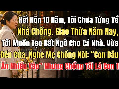Kết Hôn 10 Năm, Tôi Chưa Từng Về Nhà Chồng. Giao Thừa Năm Nay, Tôi Muốn Tạo Bất Ngờ Cho Cả Nhà. Vừa