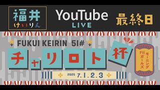 福井けいりんライブ　７月３日　最終日　チャリロト杯