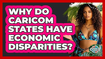 Why Do CARICOM States Have Economic Disparities? - The Caribbean Expert