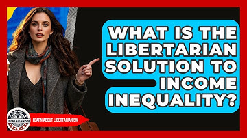 What Is The Libertarian Solution To Income Inequality? - Learn About Libertarianism