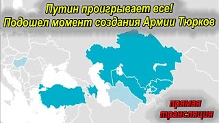 Путин проигрывает все!  Подошел момент создания Армии Тюрков