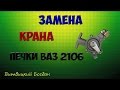 Замена крана отопителя печки Ваз 2106 классика