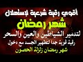 أقوي رقية لإستهلال شهر رمضان لمنع تجديد السحر والعين والحسد وقطع أثر العين المتكررة والحسد المتوارث