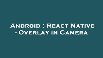 Android : React Native - Overlay in Camera