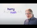 Hurry and rush