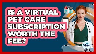 Is a Virtual Pet Care Subscription Worth the Fee?