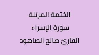 سورة الإسراء القارئ صالح الصاهود