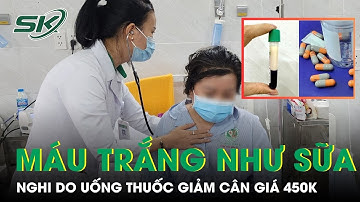 Máu Trắng Như Sữa Nghi Do Uống Thuốc Giảm Cân Giá 450.000 Đồng | SKĐS