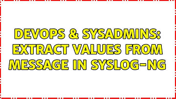 DevOps & SysAdmins: Extract values from MESSAGE in Syslog-NG (2 Solutions!!)