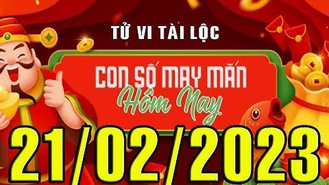 CON SỐ MAY MẮN HÀNG NGÀY (21-02-2023) CỦA 12 CON GIÁP: Số Tài lộc, Giàu có & Thịnh Vượng