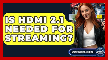 Is HDMI 2.1 Needed For Streaming? - NextGen Viewing and Audio