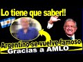 No lo va a creer!! Argentino su vuelve popular gracias a AMLO, ¿Por qué tanto alboroto?