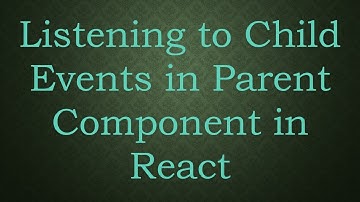 Listening to Child Events in Parent Component in React