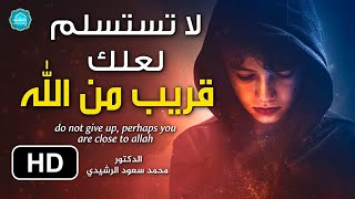 لا تستسلم لعلك قريب من الله - فيديو سيعطيك الأمل والسكينة || د. محمد سعود الرشيدي