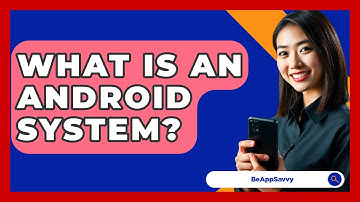 What Is An Android System? - Be App Savvy