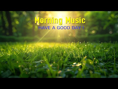 GOOD MORNING MUSIC - Wake Up Happy & Positive Energy - Morning Music To Make You Feel So Good