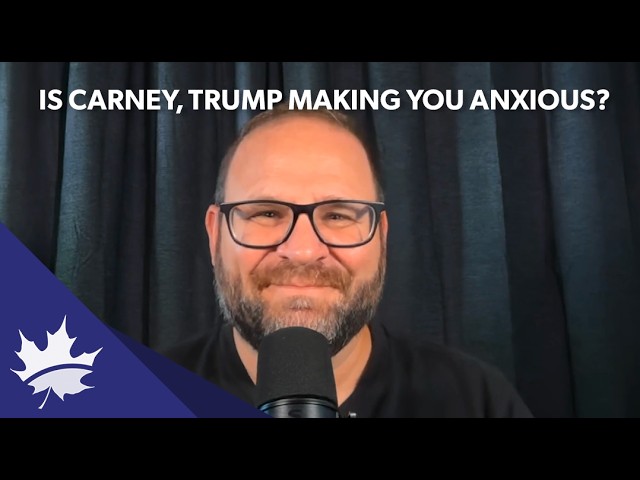 Is Carney,Trump making you anxious?