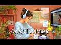 Good Vibes 🍀 Chill songs when you want to feel motivated and relaxed ~ Chill Music Playlist