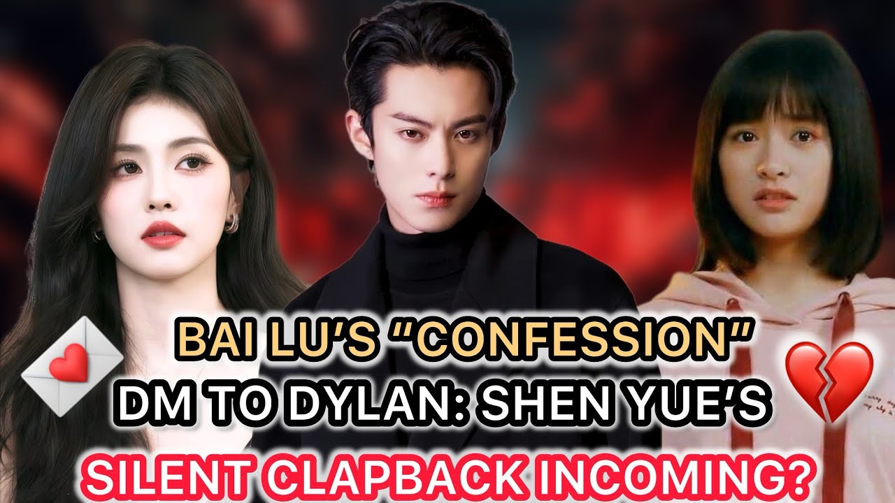 Shen Yue Breaks Silence After Bai Lu’s DM to Dylan! 💔