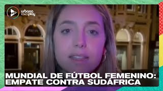 Mundial de Fútbol Femenino: Empate Argentina vs Sudáfrica, cobertura de Sofi Martínez #DeAcáEnMás