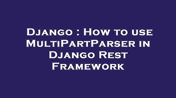 Django : How to use MultiPartParser in Django Rest Framework