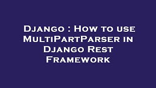 Django : How to use MultiPartParser in Django Rest Framework