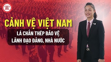 Cảnh Vệ Việt Nam - Lá Chắn Thép Bảo Vệ Lãnh Đạo Đảng, Nhà Nước | THƯ VIỆN PHÁP LUẬT