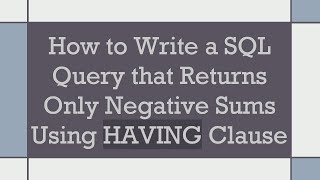 How to Write a SQL Query that Returns Only Negative Sums Using HAVING Clause