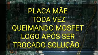 PLACA MÃE QUEIMANDO MOSFET LOGO APÓS SER TROCADO . COMO RESOLVER??