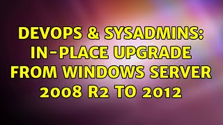 Famous DevOps & SysAdmins: In-Place Upgrade from Windows Server 2008 R2 to 2012 Net Worth