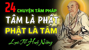 LỤC TỔ HUỆ NĂNG và 24 Câu Chuyện TÂM PHÁP: TÂM LÀ PHẬT, PHẬT LÀ TÂM