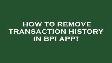 How to remove transaction history in bpi app?
