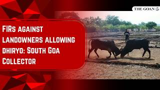FIRs against landowners allowing dhiryo: South Goa Collector