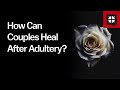 How Can Couples Heal After Adultery?