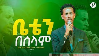 "ቤቴን በሰላም" ዘማሪ አቤኔዘር ለገሰ | Singer Abenezer Legese | | New protestant mezmur 2023 |