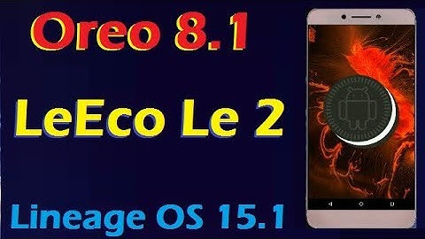 How To Install Android Oreo 8.1 in LeEco Le 2 (Lineage OS 15.1) Update and Review