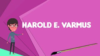 What is Harold E. Varmus?, Explain Harold E. Varmus, Define Harold E. Varmus
