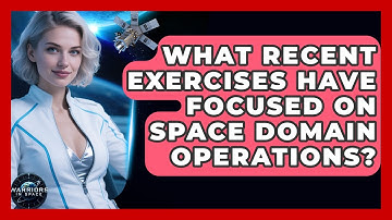What Recent Exercises Have Focused on Space Domain Operations? - Warriors In Space