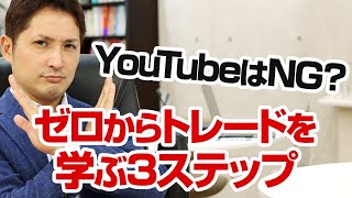 YouTubeは逆にトレード上達を妨げる！？情報化社会でゼロからトレードを学ぶための３ステップ