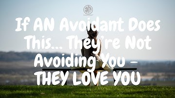 If AN Avoidant Does This… They’re Not Avoiding You  THEY LOVE YOU