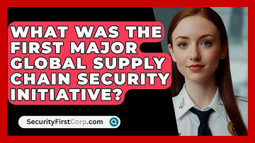 What Was The First Major Global Supply Chain Security Initiative? - SecurityFirstCorp.com