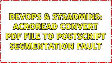 DevOps & SysAdmins: Acroread Convert PDF File To PostScript Segmentation Fault (2 Solutions!!)