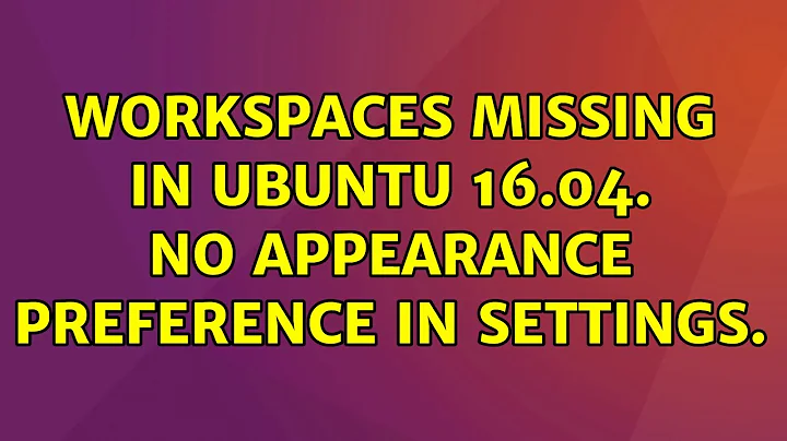 Workspaces missing in ubuntu 16.04. No appearance preference in settings. (2 Solutions!!)